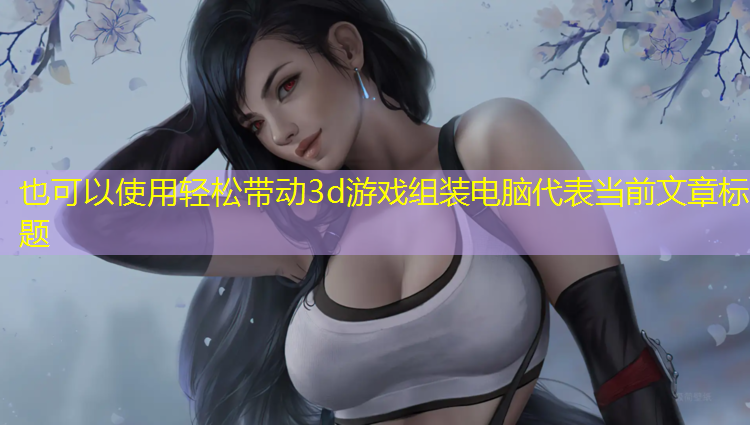 轻松带动3d游戏组装电脑