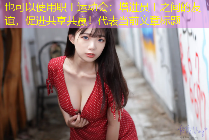 职工运动会：增进员工之间的友谊，促进共享共赢！